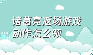 诸葛亮返场游戏动作怎么领