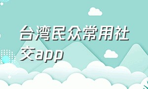 台湾民众常用社交app