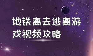 地铁离去逃离游戏视频攻略