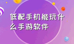 低配手机能玩什么手游软件