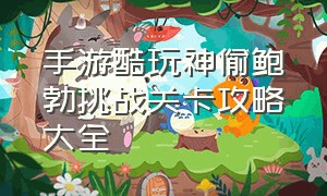 手游酷玩神偷鲍勃挑战关卡攻略大全