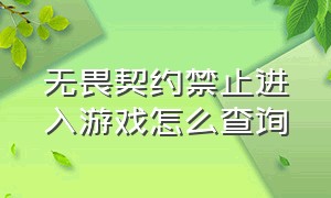 无畏契约禁止进入游戏怎么查询