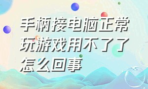 手柄接电脑正常玩游戏用不了了怎么回事