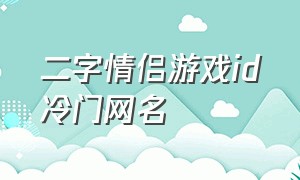 二字情侣游戏id冷门网名