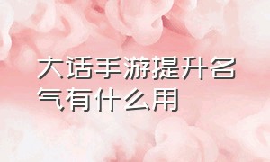 大话手游提升名气有什么用