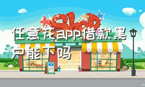 任意花app借款黑户能下吗