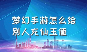 梦幻手游怎么给别人充仙玉值