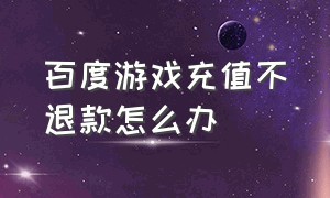 百度游戏充值不退款怎么办