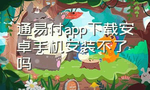 通易付app下载安卓手机安装不了吗