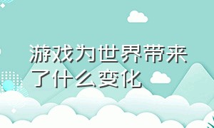 游戏为世界带来了什么变化