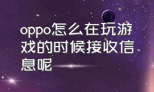 oppo怎么在玩游戏的时候接收信息呢