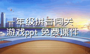 一年级拼音闯关游戏ppt 免费课件