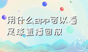 用什么app可以看足球直播回放