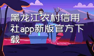 黑龙江农村信用社app新版官方下载