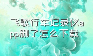 飞歌行车记录仪app删了怎么下载