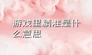 游戏里精准是什么意思