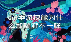 dnf手游技能为什么和端游不一样