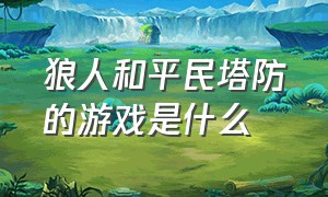 狼人和平民塔防的游戏是什么