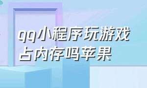 qq小程序玩游戏占内存吗苹果