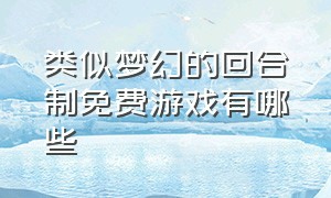 类似梦幻的回合制免费游戏有哪些