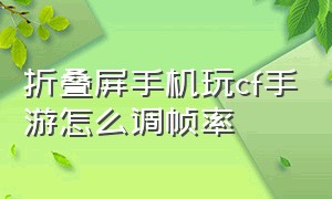 折叠屏手机玩cf手游怎么调帧率