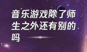 音乐游戏除了师生之外还有别的吗