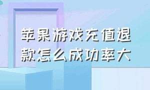 苹果游戏充值退款怎么成功率大