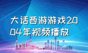 大话西游游戏2004年视频播放