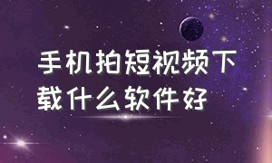 手机拍短视频下载什么软件好