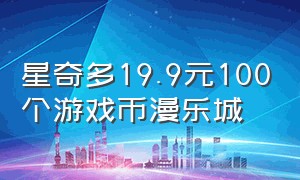 星奇多19.9元100个游戏币漫乐城