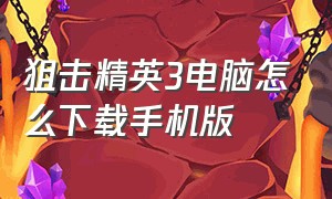 狙击精英3电脑怎么下载手机版