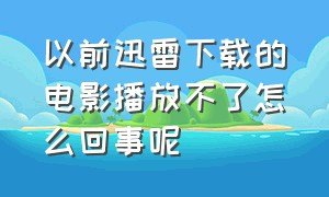 以前迅雷下载的电影播放不了怎么回事呢