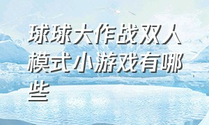 球球大作战双人模式小游戏有哪些