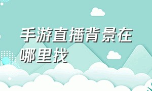 手游直播背景在哪里找