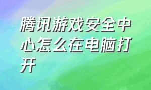 腾讯游戏安全中心怎么在电脑打开