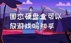 固态硬盘盒可以放游戏吗知乎