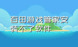 百田游戏管家安装不了软件