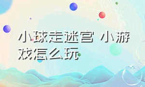 小球走迷宫 小游戏怎么玩