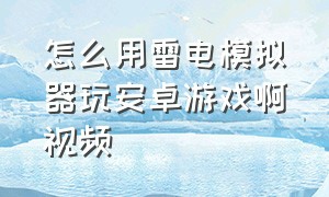 怎么用雷电模拟器玩安卓游戏啊视频