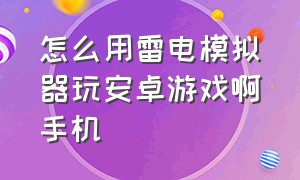 怎么用雷电模拟器玩安卓游戏啊手机