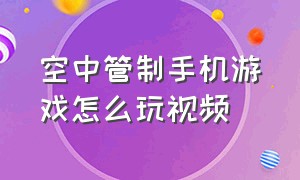 空中管制手机游戏怎么玩视频