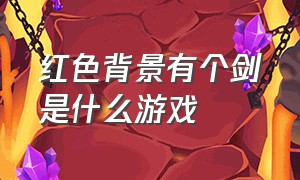 红色背景有个剑是什么游戏