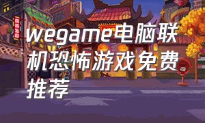 wegame电脑联机恐怖游戏免费推荐