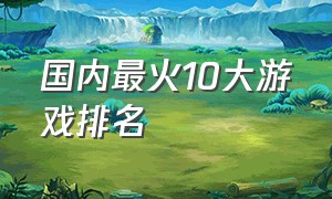 国内最火10大游戏排名