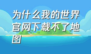 为什么我的世界官网下载不了地图