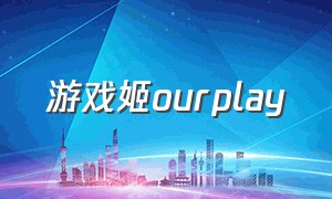 游戏姬ourplay