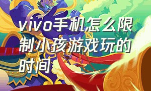 vivo手机怎么限制小孩游戏玩的时间