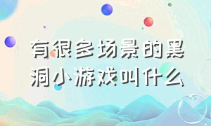 有很多场景的黑洞小游戏叫什么