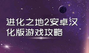 进化之地2安卓汉化版游戏攻略