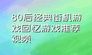 80后经典街机游戏回忆游戏推荐视频